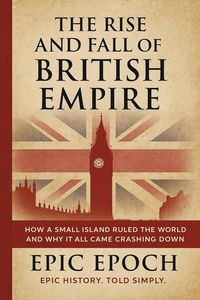 Produktbild: The Rise and Fall of the British Empire: How a Small Island Ruled the World and Why It All Came Crashing Down (The Rise and Fall Series, #3)