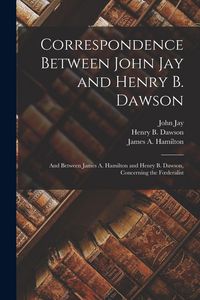 Produktbild: Correspondence Between John Jay and Henry B. Dawson: and Between James A. Hamilton and Henry B. Dawson, Concerning the Foederalist