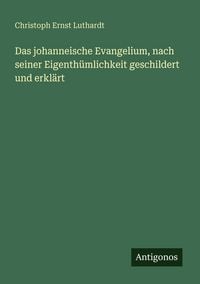 Produktbild: Das johanneische Evangelium, nach seiner Eigenth&uuml;mlichkeit geschildert und erkl&auml;rt