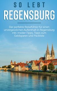 Produktbild: So lebt Regensburg: Der perfekte Reisef&uuml;hrer f&uuml;r einen unvergesslichen Aufenthalt in Regensburg inkl. Insider-Tipps, Tipps zum Geldsparen und Packlist