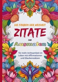 Produktbild: Das Ausmalbuch f&uuml;r Erwachsene: Die Farben der Weisheit - Zitate zum Ausmalen f&uuml;r mehr Achtsamkeit im Leben mit Affirmationen und Glaubenss&auml;tzen