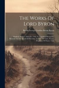 Produktbild: The Works Of Lord Byron: Manfred. Hebrew Melodies. Ode To Napoleon Bonaparte. Monody On The Death Of Sheridan. Lament Of Tasso. Poems. Prophecy