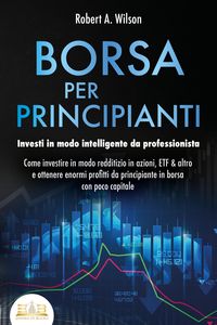 Produktbild: BORSA PER PRINCIPIANTI - Investi in modo intelligente da professionista: Come investire in modo redditizio in azioni, ETF & altro e ottenere enormi pr