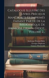 Produktbild: Catalogue Illustr&eacute; Des Livres Pr&eacute;cieux Manuscrits Et Imprim&eacute;s Faisant Partie De La Biblioth&egrave;que De Ambroise Firmin-didot, Volume 2...