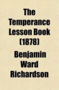 Produktbild: The Temperance Lesson Book; A Series of Short Lessons on Alcohol and Its Action on the Body. Designed for Reading in Schools and Families
