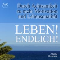 Produktbild: Leben! Endlich! Hole Dir Deine Lebensqualit&auml;t zur&uuml;ck - durch Achtsamkeit