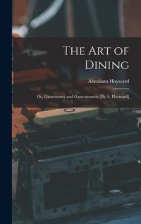 Produktbild: The Art of Dining; Or, Gastronomy and Gastronomers [By A. Hayward]