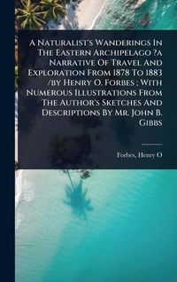 Produktbild: A Naturalist's Wanderings In The Eastern Archipelago ?a Narrative Of Travel And Exploration From 1878 To 1883 /by Henry O. Forbes; With Numerous Illus