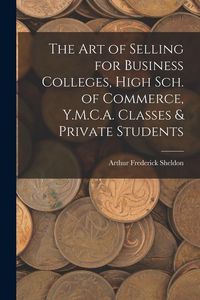 Produktbild: The Art of Selling for Business Colleges, High Sch. of Commerce, Y.M.C.A. Classes & Private Students