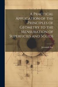 Produktbild: A Practical Application of the Principles of Geometry to the Mensuration of Superficies and Solids