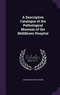 Produktbild: A Descriptive Catalogue of the Pathological Museum of the Middlesex Hospital