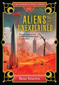 Aliens and the Unexplained: Bizarre, Strange, and Mysterious Phenomena of Our Galaxy