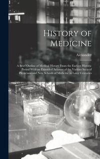 Produktbild: History of Medicine; a Brief Outline of Medical History From the Earliest Historic Period With an Extended Account of the Various Sects of Physicians