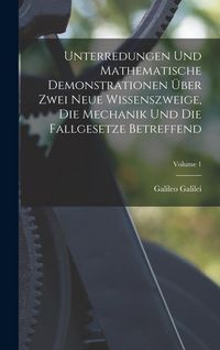 Produktbild: Unterredungen Und Mathematische Demonstrationen &Uuml;ber Zwei Neue Wissenszweige, Die Mechanik Und Die Fallgesetze Betreffend; Volume 1