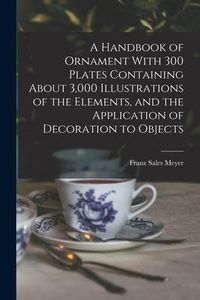 Produktbild: A Handbook of Ornament With 300 Plates Containing About 3,000 Illustrations of the Elements, and the Application of Decoration to Objects
