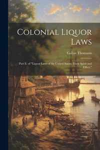 Produktbild: Colonial Liquor Laws: Part Ii. of "Liquor Laws of the United States; Their Spirit and Effect."