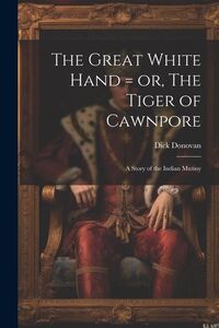 Produktbild: The Great White Hand = or, The Tiger of Cawnpore; a Story of the Indian Mutiny
