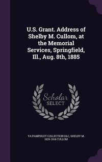 Produktbild: U.S. Grant. Address of Shelby M. Cullom, at the Memorial Services, Springfield, Ill., Aug. 8th, 1885
