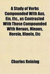 Produktbild: A Study of Verbs Compounded with Aus, Ein, Etc., as Contrasted with Those Compounded with Heraus, Hinaus, Herein, Hinein, Etc