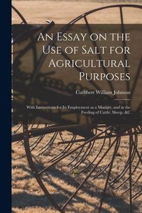 Produktbild: An Essay on the Use of Salt for Agricultural Purposes; With Instructions for Its Employment as a Manure, and in the Feeding of Cattle, Sheep, &c