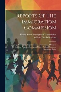 Produktbild: Reports Of The Immigration Commission: Steerage Conditions, Importation And Harboring Of Women For Immoral Purposes, Immigrant Homes And Aid Societies