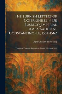 Produktbild: The Turkish Letters of Ogier Ghiselin De Busbecq, Imperial Ambassador at Constantinople, 1554-1562