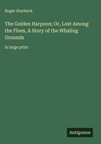 Produktbild: The Golden Harpoon; Or, Lost Among the Floes, A Story of the Whaling Grounds