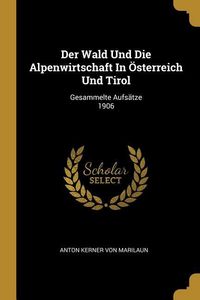 Produktbild: Der Wald Und Die Alpenwirtschaft In &Ouml;sterreich Und Tirol: Gesammelte Aufs&auml;tze 1906