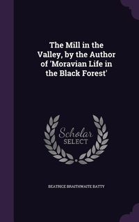 Produktbild: The Mill in the Valley, by the Author of 'Moravian Life in the Black Forest'