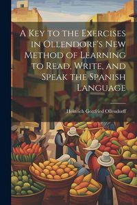 Produktbild: A Key to the Exercises in Ollendorf's New Method of Learning to Read, Write, and Speak the Spanish Language