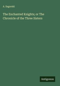 Produktbild: The Enchanted Knights; or The Chronicle of the Three Sisters