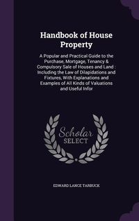 Produktbild: Handbook of House Property: A Popular and Practical Guide to the Purchase, Mortgage, Tenancy & Compulsory Sale of Houses and Land: Including the L