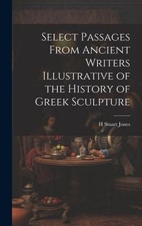 Produktbild: Select Passages From Ancient Writers Illustrative of the History of Greek Sculpture