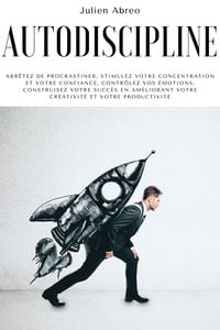 Produktbild: Autodiscipline: Arr&ecirc;tez de procrastiner, stimulez votre concentration et votre confiance, contr&ocirc;lez vos &eacute;motions, construisez votre succ&egrave;s en am&eacute;liora