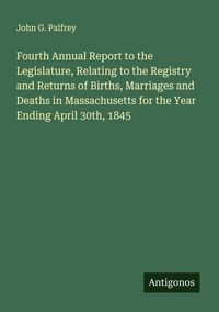 Produktbild: Fourth Annual Report to the Legislature, Relating to the Registry and Returns of Births, Marriages and Deaths in Massachusetts for the Year Ending April 30th, 1845