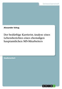 Produktbild: Der bed&uuml;rftige Karrierist. Analyse eines Lebensberichtes eines ehemaligen hauptamtlichen MfS-Mitarbeiters
