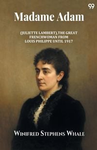 Produktbild: Madame Adam (Juliette Lambert), The Great Frenchwoman From Louis Philippe Until 1917