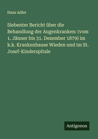 Produktbild: Siebenter Bericht &uuml;ber die Behandlung der Augenkranken: (vom 1. J&auml;nner bis 31. Dezember 1879) im k.k. Krankenhause Wieden und im St. Josef-Kinderspita