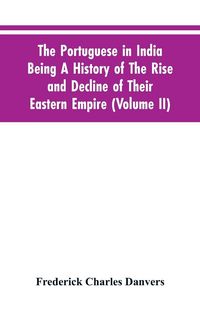 Produktbild: The Portuguese In India Being A History Of The Rise And Decline Of Their Eastern Empire (Volume II)