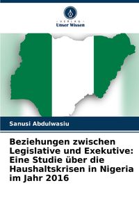Produktbild: Beziehungen zwischen Legislative und Exekutive: Eine Studie &uuml;ber die Haushaltskrisen in Nigeria im Jahr 2016