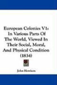 Produktbild: European Colonies V1: In Various Parts of the World, Viewed in Their Social, Moral, and Physical Condition (1834)