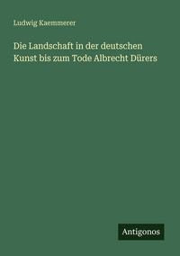 Produktbild: Die Landschaft in der deutschen Kunst bis zum Tode Albrecht D&uuml;rers
