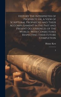 Produktbild: History the Interpreter of Prophecy: or, A View of Scriptural Prophecies and Their Accomplishment in the Past and Present Occurrences of the World: Wi