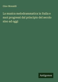 Produktbild: La musica melodrammatica in Italia e suoi progressi dal principio del secolo sino ad oggi