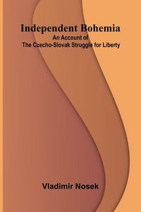 Produktbild: Independent Bohemia; An Account Of The Czecho-Slovak Struggle For Liberty