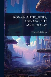 Produktbild: Roman Antiquities, and Ancient Mythology