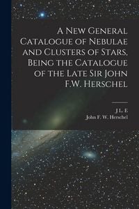 Produktbild: A new General Catalogue of Nebulae and Clusters of Stars, Being the Catalogue of the Late Sir John F.W. Herschel