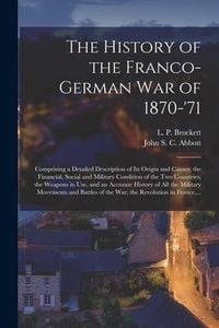 Produktbild: The History of the Franco-German War of 1870-'71 [microform]: Comprising a Detailed Description of Its Origin and Causes; the Financial, Social and Mi