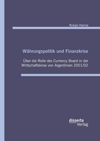 Produktbild: W&auml;hrungspolitik und Finanzkrise - &Uuml;ber die Rolle des Currency-Board in der Wirtschaftskrise von Argentinien 2001/02