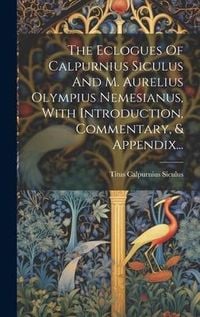 Produktbild: The Eclogues Of Calpurnius Siculus And M. Aurelius Olympius Nemesianus, With Introduction, Commentary, & Appendix...